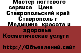 Мастер ногтевого сервиса › Цена ­ 200 - Ставропольский край, Ставрополь г. Медицина, красота и здоровье » Косметические услуги   